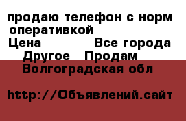 продаю телефон с норм оперативкой android 4.2.2 › Цена ­ 2 000 - Все города Другое » Продам   . Волгоградская обл.